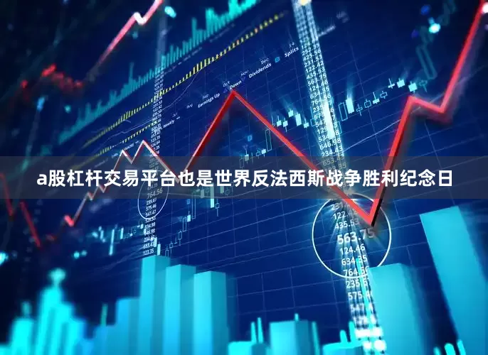 a股杠杆交易平台也是世界反法西斯战争胜利纪念日