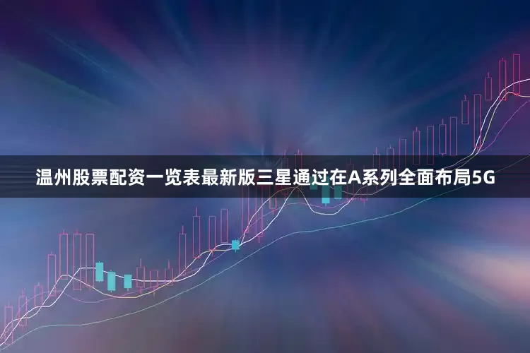 温州股票配资一览表最新版三星通过在A系列全面布局5G