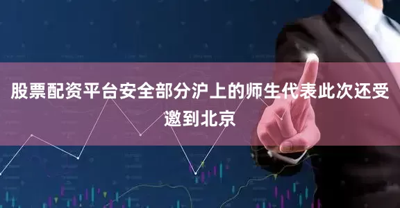 股票配资平台安全部分沪上的师生代表此次还受邀到北京