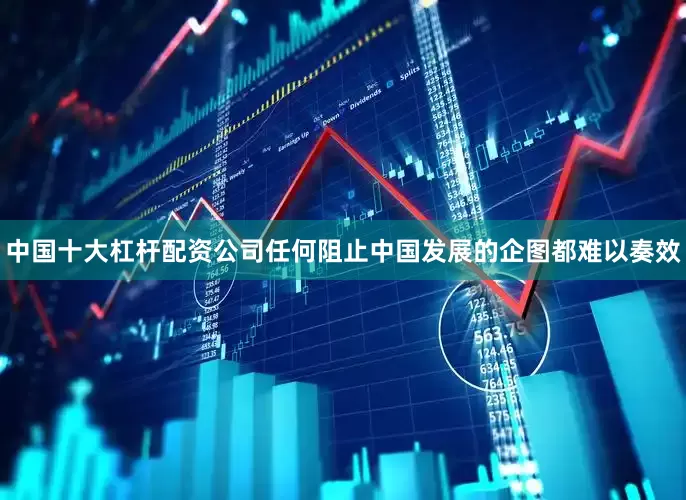 中国十大杠杆配资公司任何阻止中国发展的企图都难以奏效