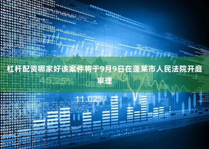 杠杆配资哪家好该案件将于9月9日在蓬莱市人民法院开庭审理