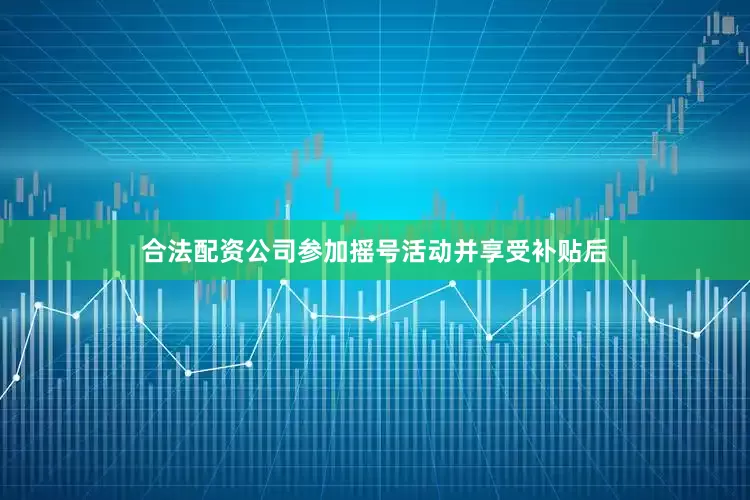 合法配资公司参加摇号活动并享受补贴后