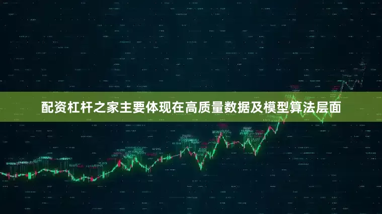 配资杠杆之家主要体现在高质量数据及模型算法层面