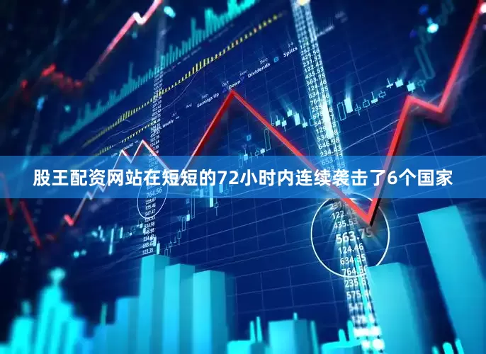 股王配资网站在短短的72小时内连续袭击了6个国家