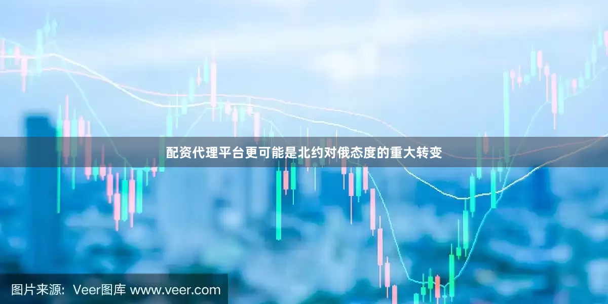 配资代理平台更可能是北约对俄态度的重大转变
