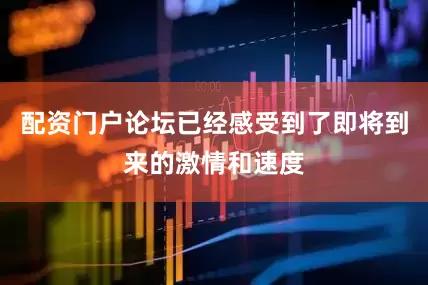 配资门户论坛已经感受到了即将到来的激情和速度