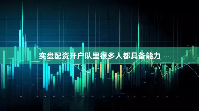 实盘配资开户队里很多人都具备能力