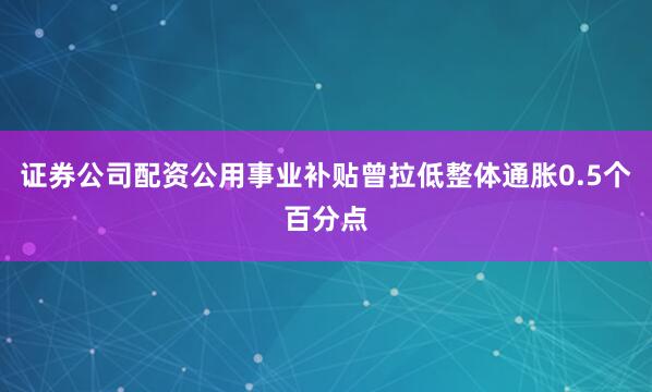 证券公司配资公用事业补贴曾拉低整体通胀0.5个百分点