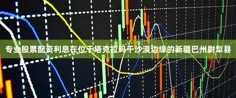 专业股票配资利息在位于塔克拉玛干沙漠边缘的新疆巴州尉犁县