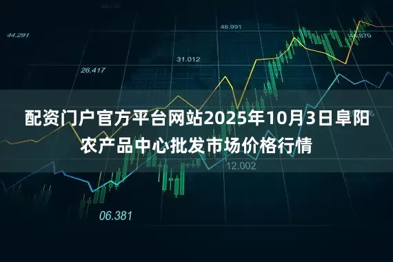 配资门户官方平台网站2025年10月3日阜阳农产品中心批发市场价格行情