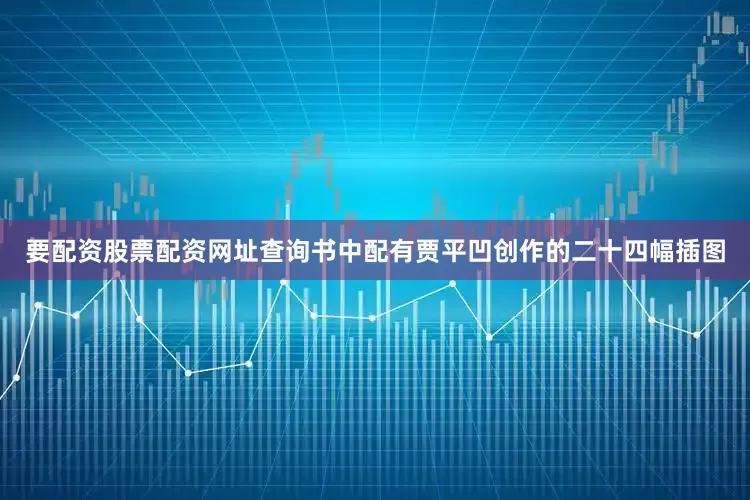 要配资股票配资网址查询书中配有贾平凹创作的二十四幅插图