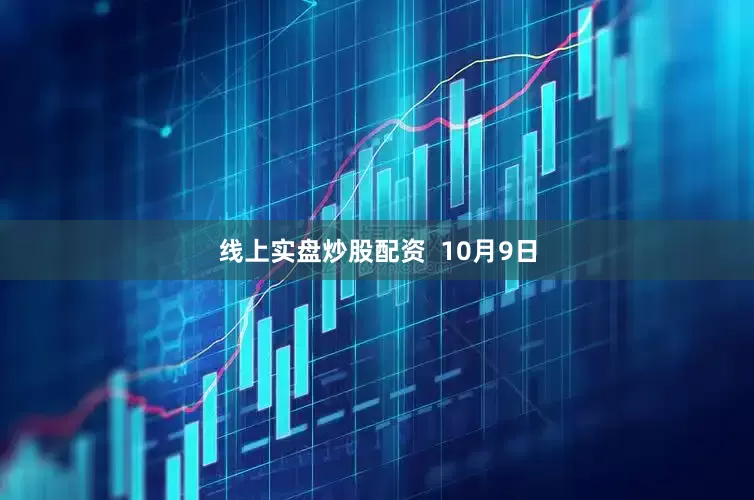 线上实盘炒股配资  10月9日